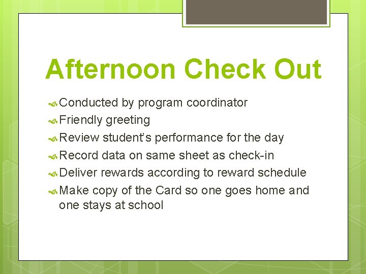 Afternoon Check Out Conducted by program coordinator Friendly greeting Review student’s performance for the