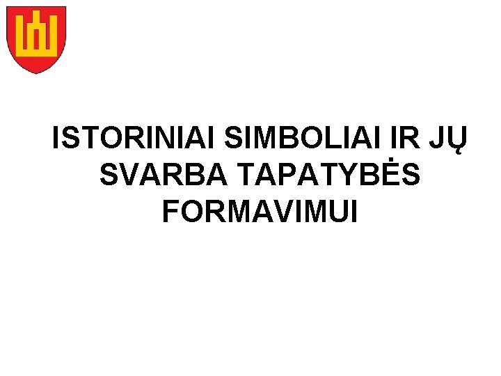 ISTORINIAI SIMBOLIAI IR JŲ SVARBA TAPATYBĖS FORMAVIMUI 