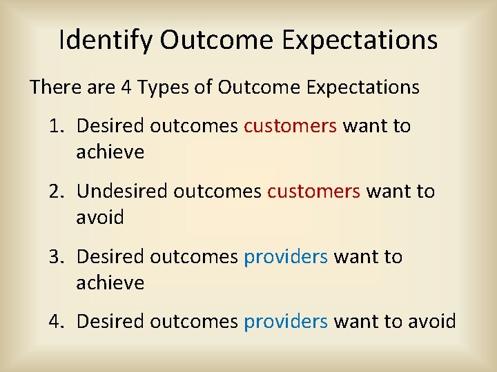 Identify Outcome Expectations There are 4 Types of Outcome Expectations 1. Desired outcomes customers