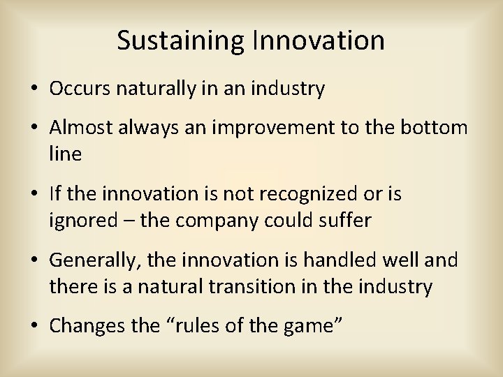 Sustaining Innovation • Occurs naturally in an industry • Almost always an improvement to