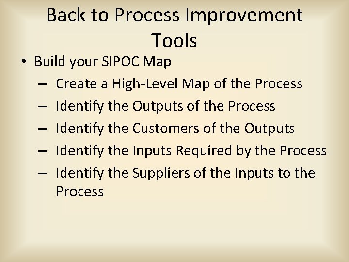 Back to Process Improvement Tools • Build your SIPOC Map – Create a High-Level