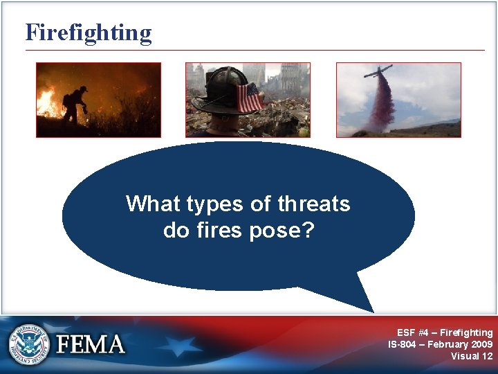 Firefighting What types of threats do fires pose? ESF #4 – Firefighting IS-804 –