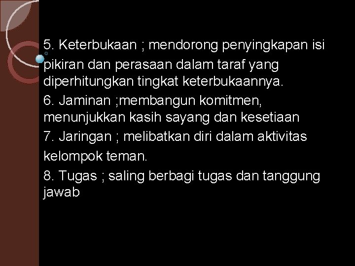 5. Keterbukaan ; mendorong penyingkapan isi pikiran dan perasaan dalam taraf yang diperhitungkan tingkat