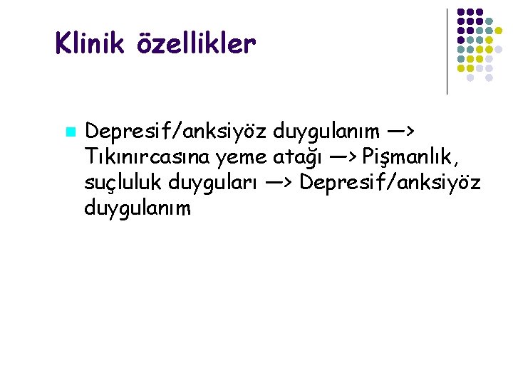 Klinik özellikler Depresif/anksiyöz duygulanım —> Tıkınırcasına yeme atağı —> Pişmanlık, suçluluk duyguları —> Depresif/anksiyöz