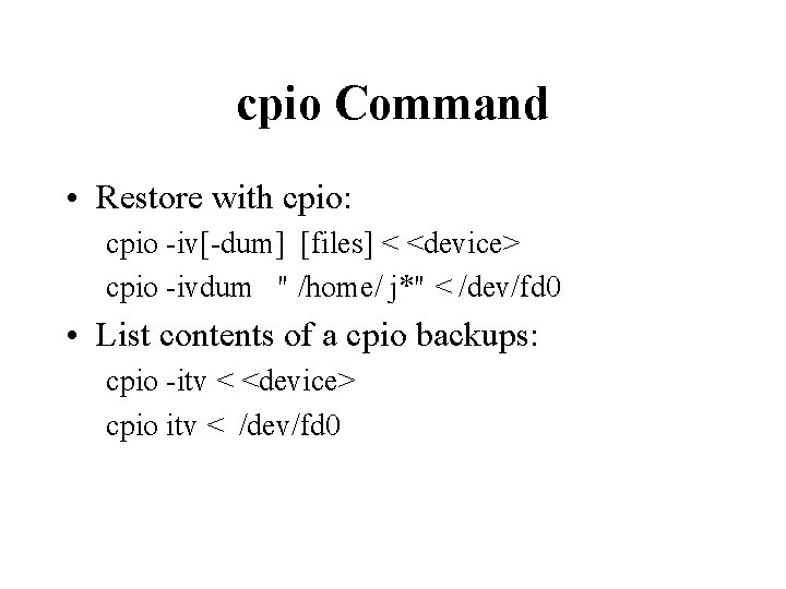 cpio Command • Restore with cpio: cpio -iv[-dum] [files] < <device> cpio -ivdum "