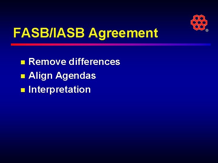 FASB/IASB Agreement n n n Remove differences Align Agendas Interpretation ® 