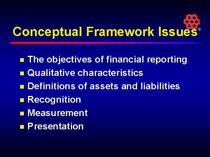 Conceptual Framework Issues ® n n n The objectives of financial reporting Qualitative characteristics