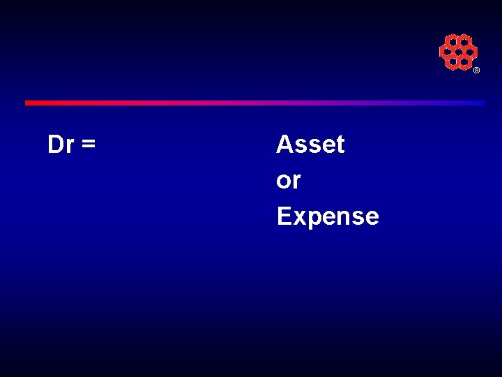 ® Dr = Asset or Expense 