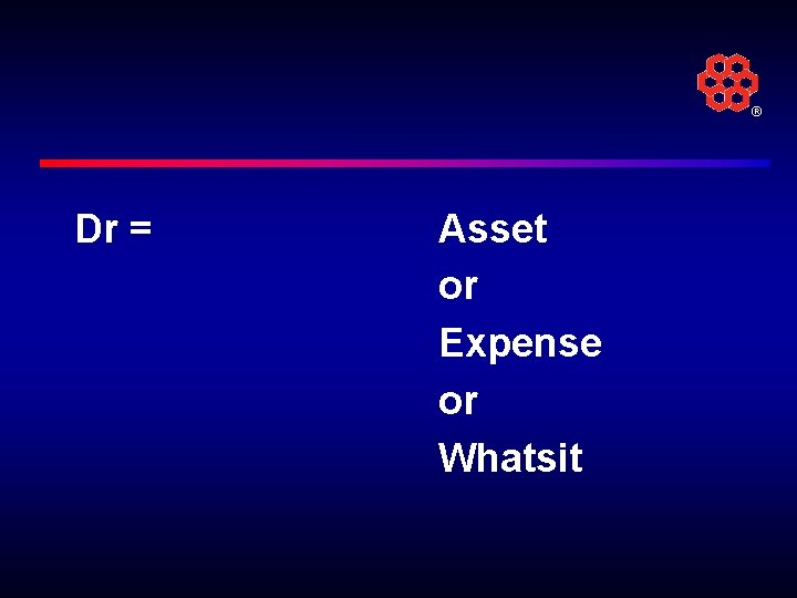 ® Dr = Asset or Expense or Whatsit 
