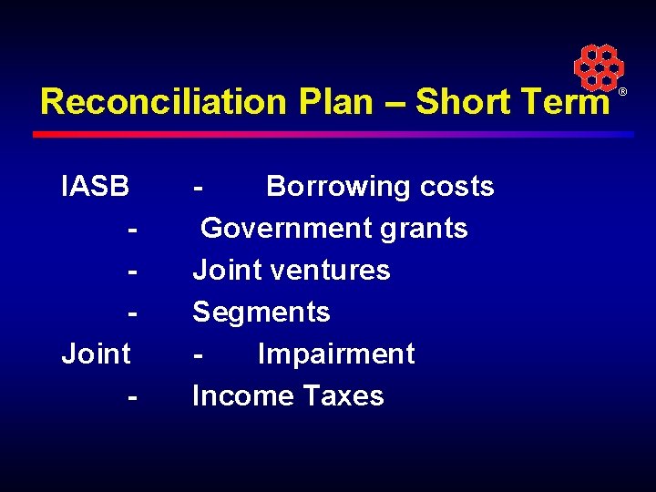 Reconciliation Plan – Short Term IASB Joint - Borrowing costs Government grants Joint ventures