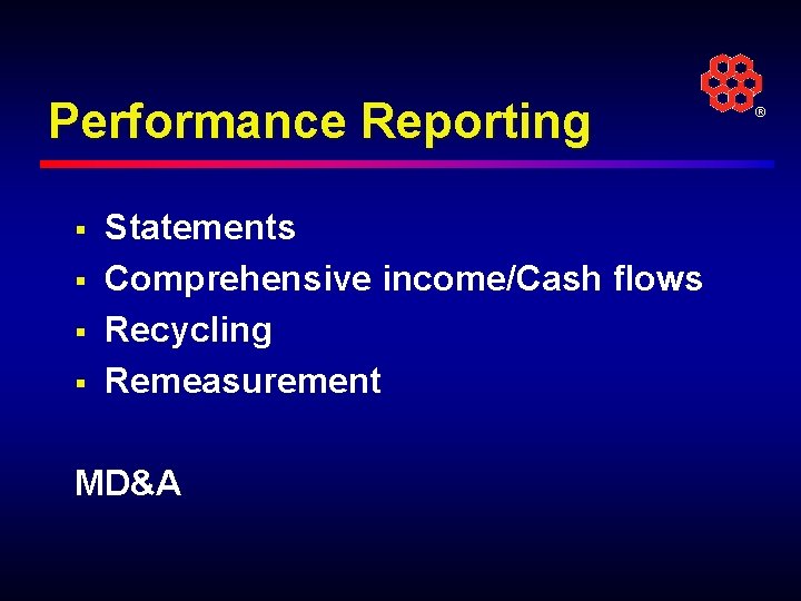 Performance Reporting § § Statements Comprehensive income/Cash flows Recycling Remeasurement MD&A ® 