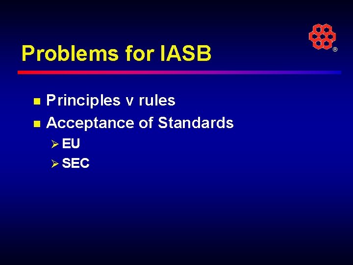Problems for IASB n n Principles v rules Acceptance of Standards Ø EU Ø