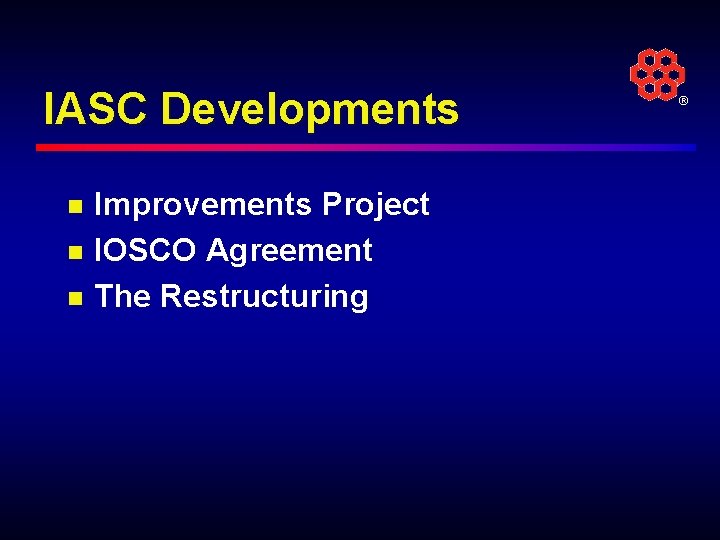 IASC Developments n n n Improvements Project IOSCO Agreement The Restructuring ® 