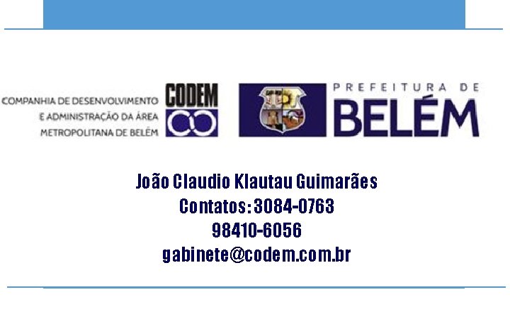 João Claudio Klautau Guimarães Contatos: 3084 -0763 98410 -6056 gabinete@codem. com. br 