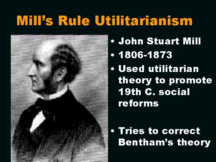 Mill’s Rule Utilitarianism • John Stuart Mill • 1806 -1873 • Used utilitarian theory