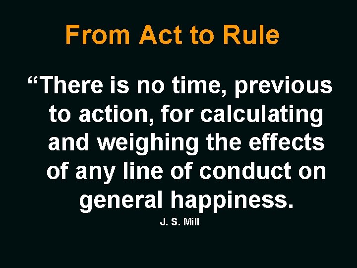 From Act to Rule “There is no time, previous to action, for calculating and