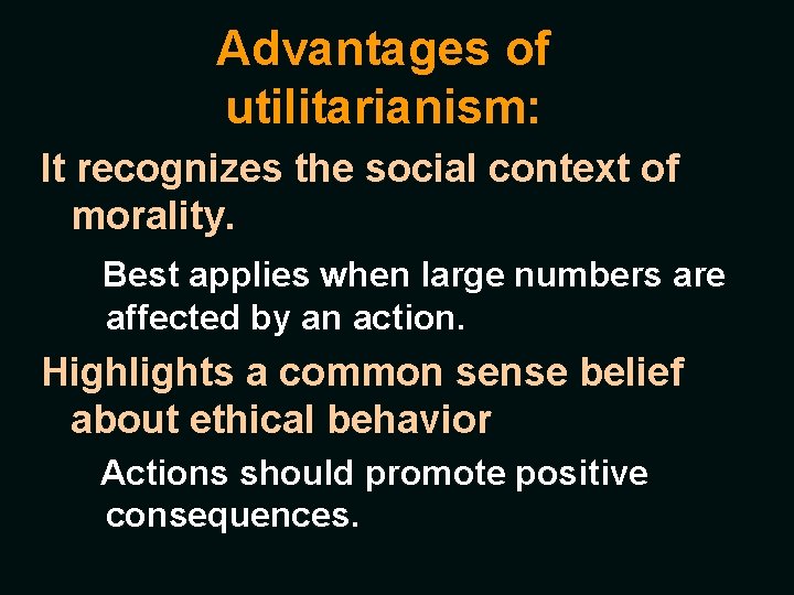 Advantages of utilitarianism: It recognizes the social context of morality. Best applies when large