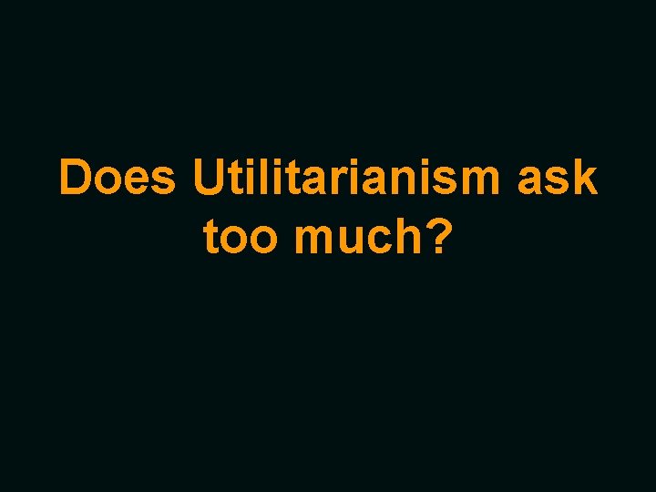Does Utilitarianism ask too much? 