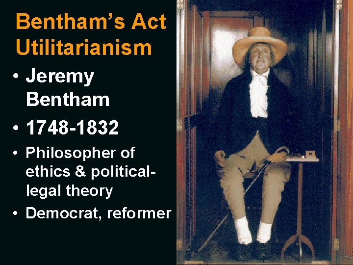 Bentham’s Act Utilitarianism • Jeremy Bentham • 1748 -1832 • Philosopher of ethics &