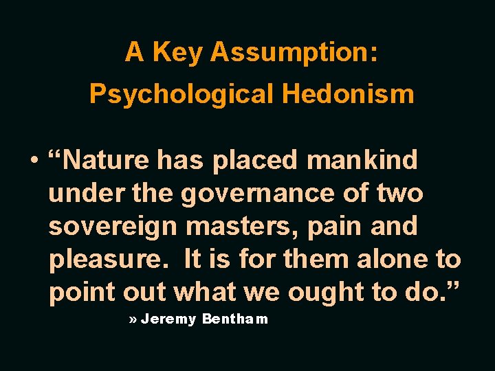A Key Assumption: Psychological Hedonism • “Nature has placed mankind under the governance of