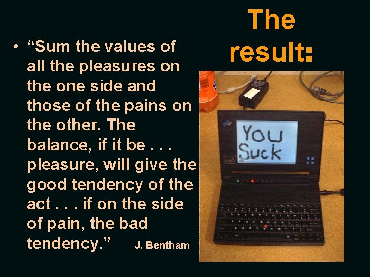  • “Sum the values of all the pleasures on the one side and