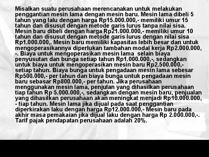  • Misalkan suatu perusahaan merencanakan untuk melakukan penggantian mesin lama dengan mesin baru.