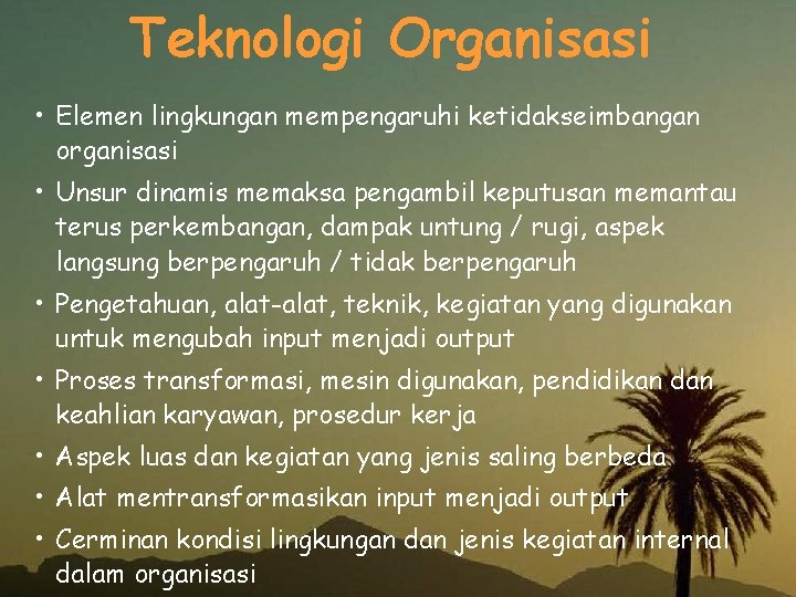 Teknologi Organisasi • Elemen lingkungan mempengaruhi ketidakseimbangan organisasi • Unsur dinamis memaksa pengambil keputusan