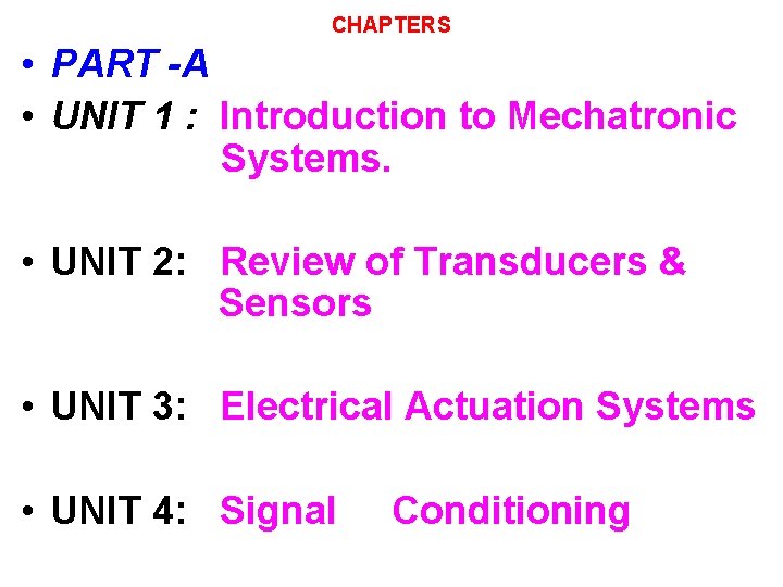 CHAPTERS • PART -A • UNIT 1 : Introduction to Mechatronic Systems. • UNIT