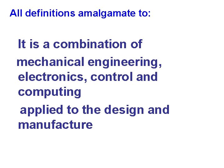 All definitions amalgamate to: It is a combination of mechanical engineering, electronics, control and