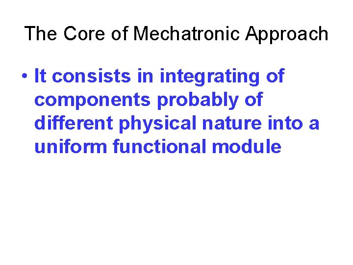 The Core of Mechatronic Approach • It consists in integrating of components probably of