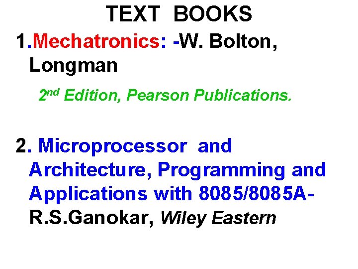 TEXT BOOKS 1. Mechatronics: -W. Bolton, Longman 2 nd Edition, Pearson Publications. 2. Microprocessor
