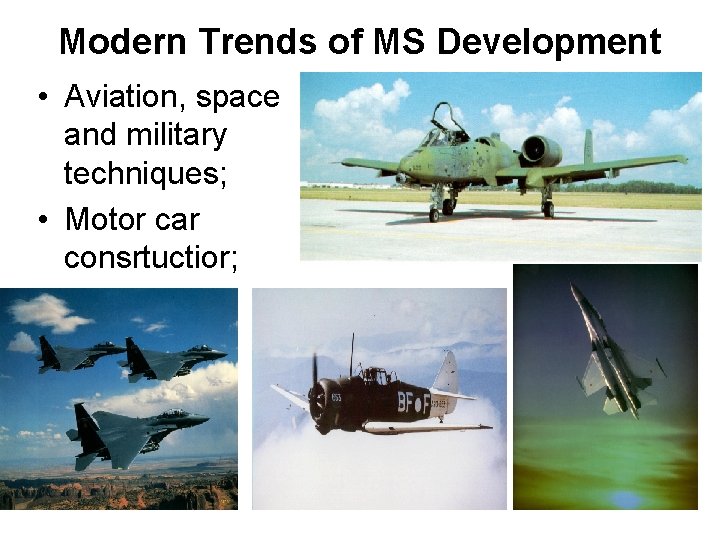 Modern Trends of MS Development • Aviation, space and military techniques; • Motor car
