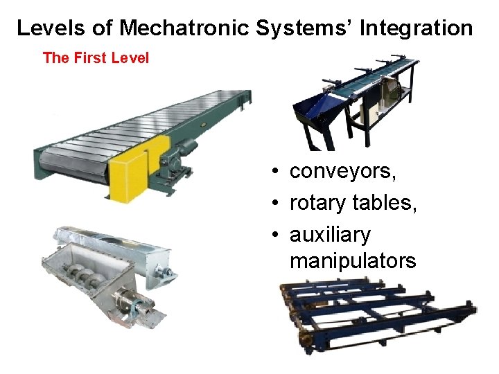 Levels of Mechatronic Systems’ Integration The First Level • conveyors, • rotary tables, •
