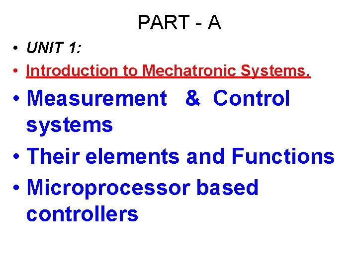 PART - A • UNIT 1: • Introduction to Mechatronic Systems. • Measurement &