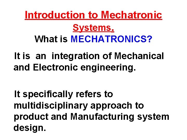 Introduction to Mechatronic Systems. What is MECHATRONICS? It is an integration of Mechanical and