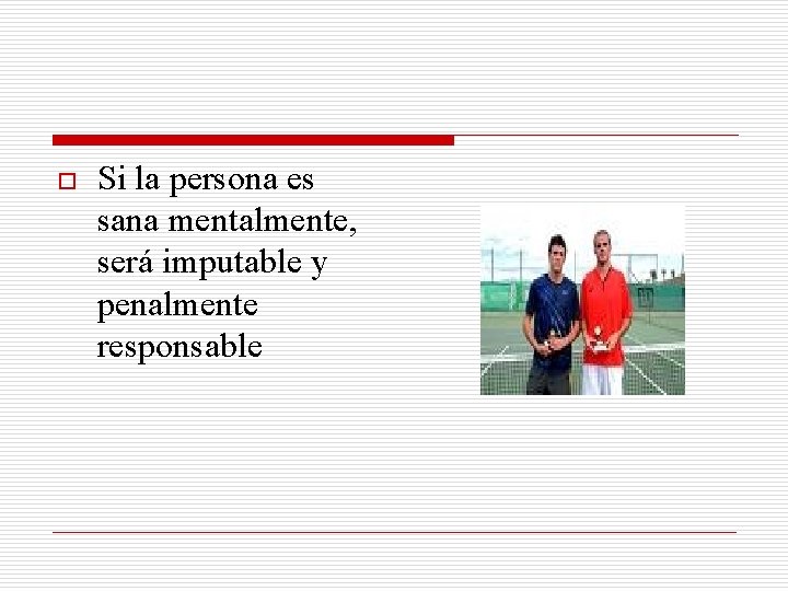 o Si la persona es sana mentalmente, será imputable y penalmente responsable 