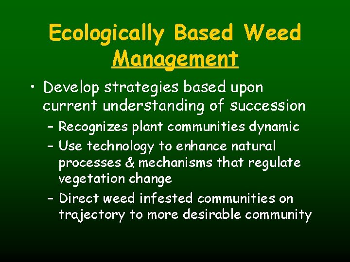 Ecologically Based Weed Management • Develop strategies based upon current understanding of succession –