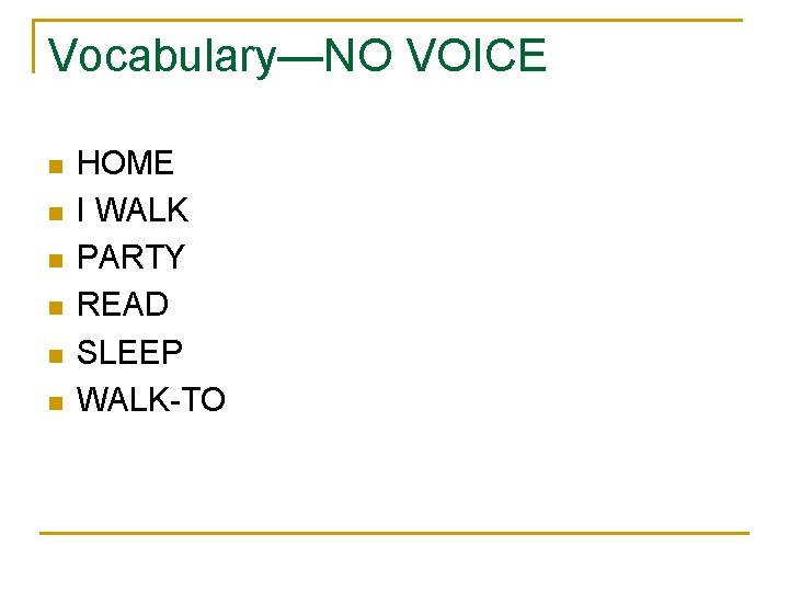 Vocabulary—NO VOICE n n n HOME I WALK PARTY READ SLEEP WALK-TO 