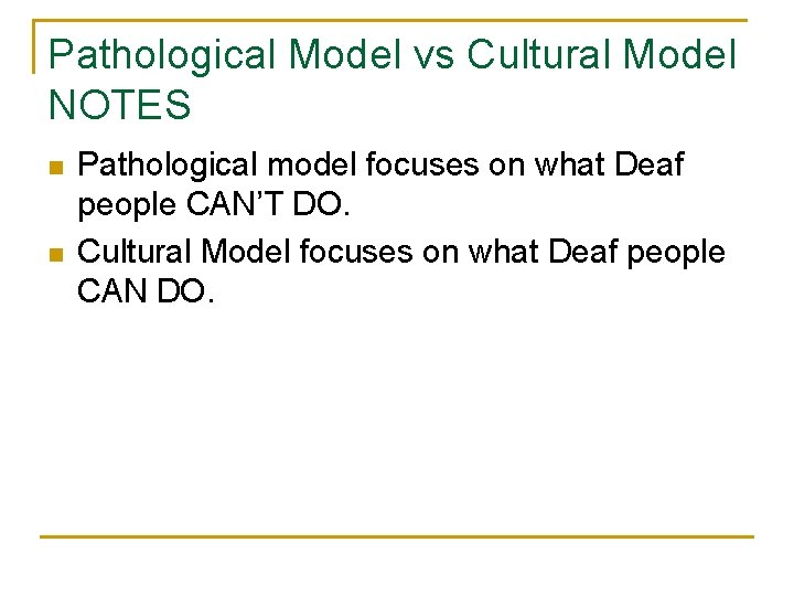 Pathological Model vs Cultural Model NOTES n n Pathological model focuses on what Deaf