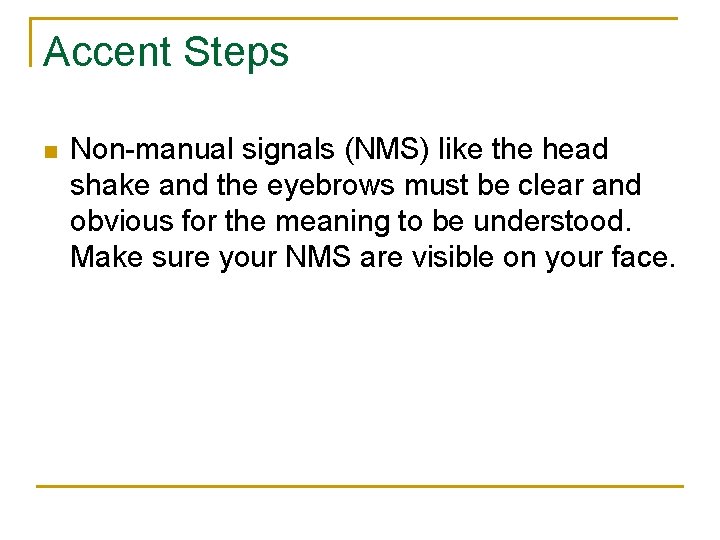 Accent Steps n Non-manual signals (NMS) like the head shake and the eyebrows must