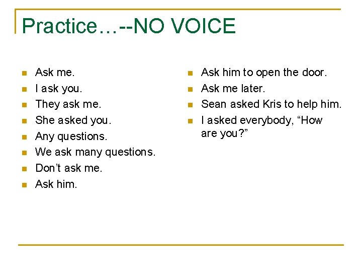 Practice…--NO VOICE n n n n Ask me. I ask you. They ask me.