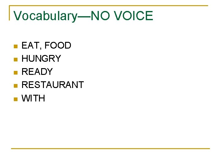 Vocabulary—NO VOICE n n n EAT, FOOD HUNGRY READY RESTAURANT WITH 