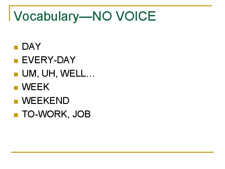 Vocabulary—NO VOICE n n n DAY EVERY-DAY UM, UH, WELL… WEEKEND TO-WORK, JOB 