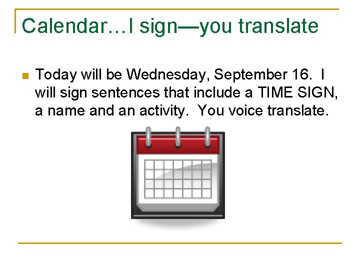 Calendar…I sign—you translate n Today will be Wednesday, September 16. I will sign sentences