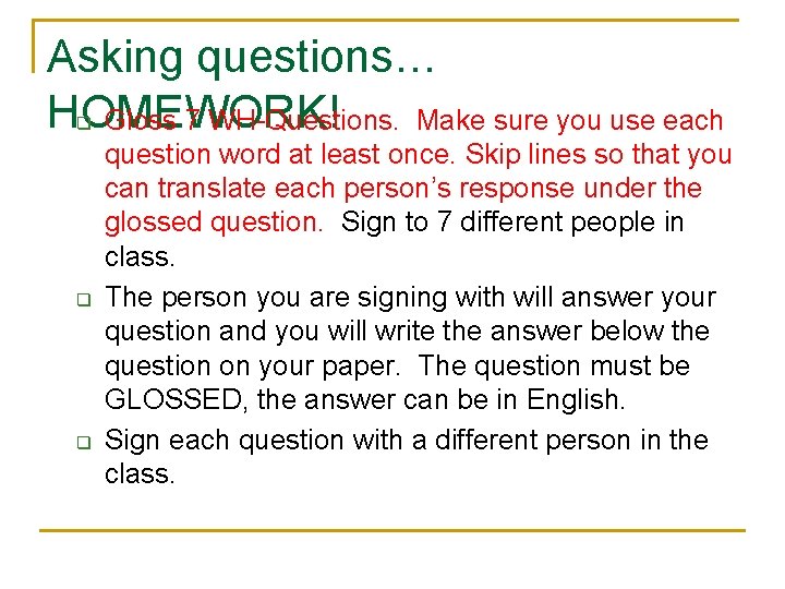 Asking questions… HOMEWORK! Gloss 7 WH-Questions. Make sure you use each q question word