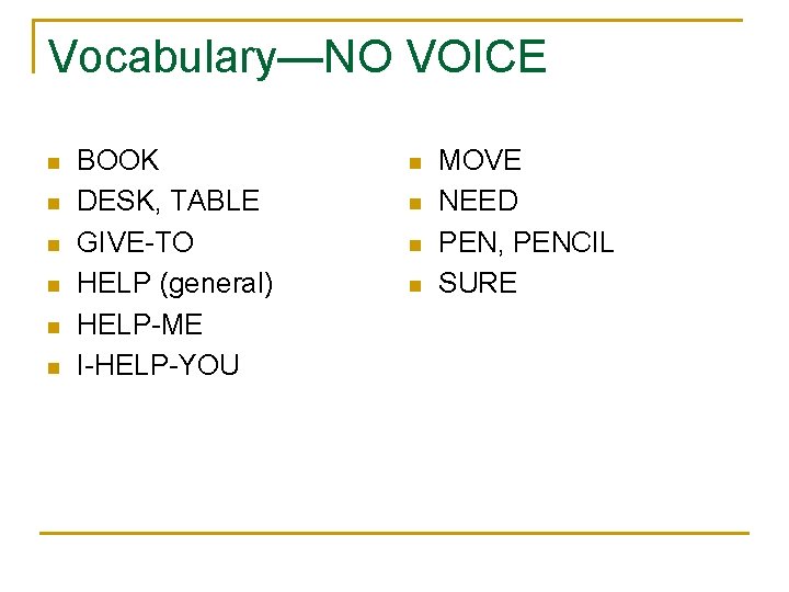 Vocabulary—NO VOICE n n n BOOK DESK, TABLE GIVE-TO HELP (general) HELP-ME I-HELP-YOU n