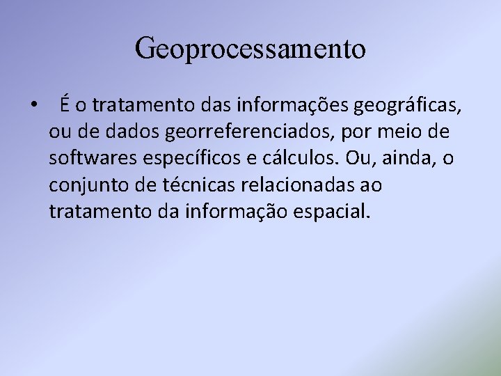 Geoprocessamento • É o tratamento das informações geográficas, ou de dados georreferenciados, por meio