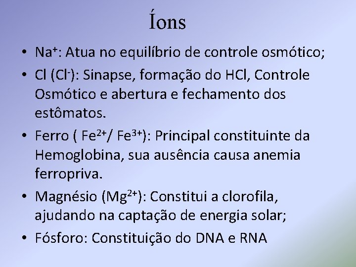 Íons • Na+: Atua no equilíbrio de controle osmótico; • Cl (Cl-): Sinapse, formação