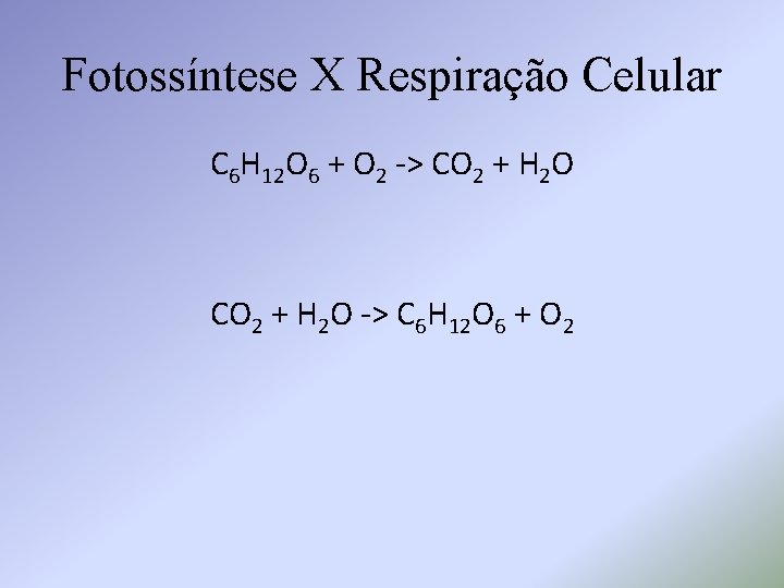 Fotossíntese X Respiração Celular C 6 H 12 O 6 + O 2 ->