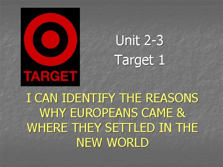 Unit 2 -3 Target 1 I CAN IDENTIFY THE REASONS WHY EUROPEANS CAME &